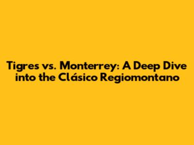Tigres vs. Monterrey: A Deep Dive into the Clásico Regiomontano