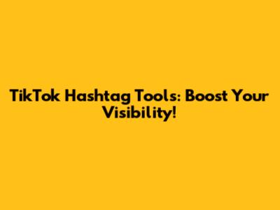 TikTok Hashtag Tools: Boost Your Visibility!