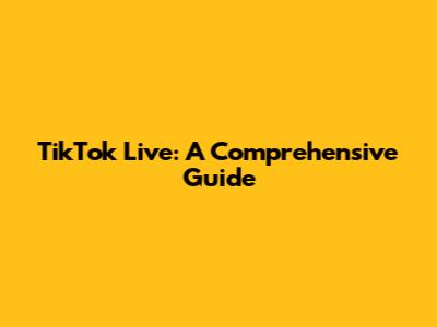 TikTok Live: A Comprehensive Guide