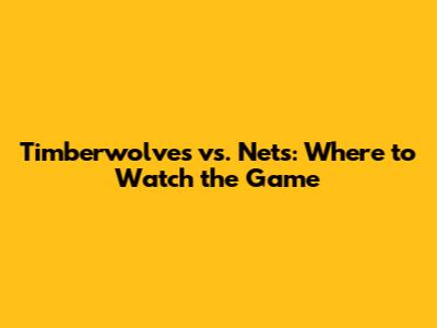 Timberwolves vs. Nets: Where to Watch the Game