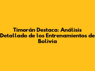 Timorán Destaca: Análisis Detallado de los Entrenamientos de Bolivia