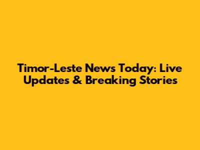 Timor-Leste News Today: Live Updates & Breaking Stories