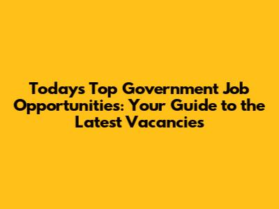 Today's Top Government Job Opportunities: Your Guide to the Latest Vacancies