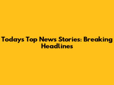 Today's Top News Stories: Breaking Headlines