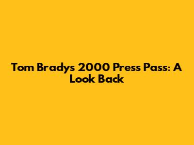 Tom Brady's 2000 Press Pass: A Look Back