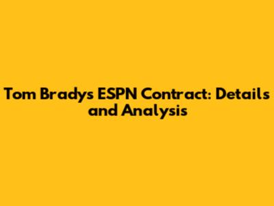 Tom Brady's ESPN Contract: Details and Analysis