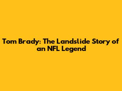 Tom Brady: The Landslide Story of an NFL Legend
