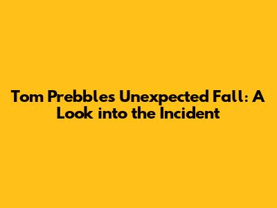 Tom Prebble's Unexpected Fall: A Look into the Incident