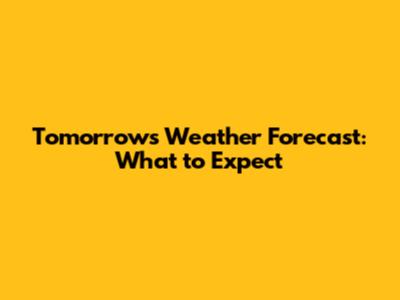 Tomorrow's Weather Forecast: What to Expect