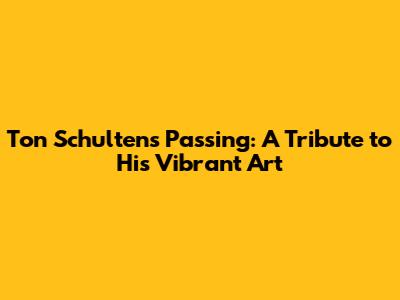 Ton Schulten's Passing: A Tribute to His Vibrant Art