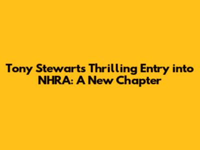 Tony Stewart's Thrilling Entry into NHRA: A New Chapter