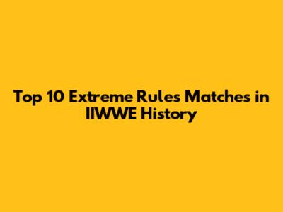 Top 10 Extreme Rules Matches in IIWWE History