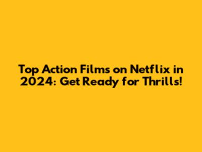 Top Action Films on Netflix in 2024: Get Ready for Thrills!