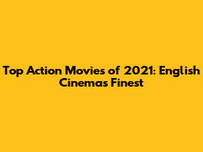 Top Action Movies of 2021: English Cinema's Finest
