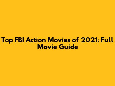 Top FBI Action Movies of 2021: Full Movie Guide