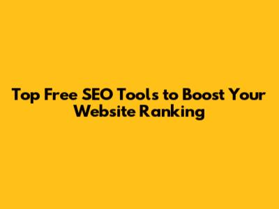 Top Free SEO Tools to Boost Your Website Ranking