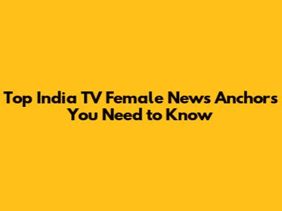 Top India TV Female News Anchors You Need to Know