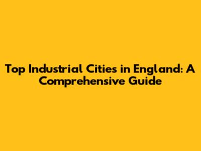 Top Industrial Cities in England: A Comprehensive Guide