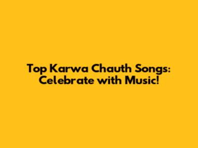 Top Karwa Chauth Songs: Celebrate with Music!