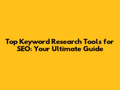 Top Keyword Research Tools for SEO: Your Ultimate Guide