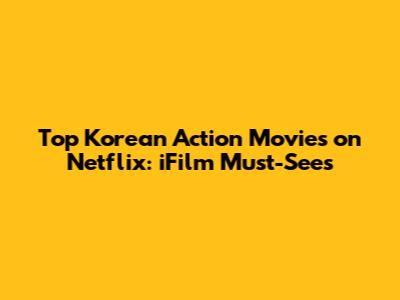 Top Korean Action Movies on Netflix: iFilm Must-Sees
