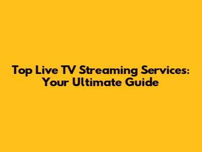 Top Live TV Streaming Services: Your Ultimate Guide