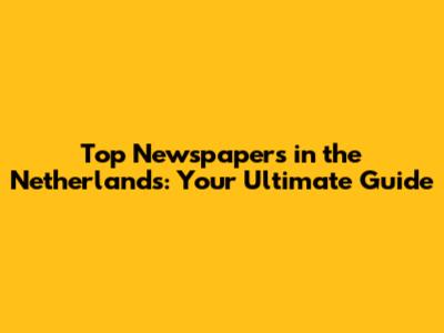 Top Newspapers in the Netherlands: Your Ultimate Guide