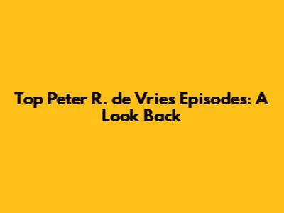 Top Peter R. de Vries Episodes: A Look Back