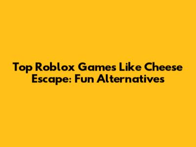 Top Roblox Games Like Cheese Escape: Fun Alternatives