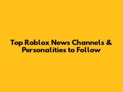 Top Roblox News Channels & Personalities to Follow
