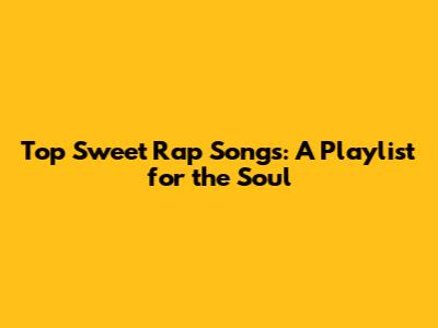 Top Sweet Rap Songs: A Playlist for the Soul