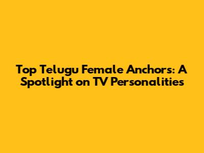Top Telugu Female Anchors: A Spotlight on TV Personalities