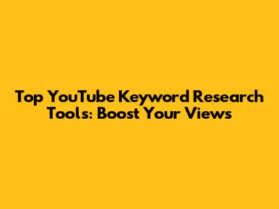 Top YouTube Keyword Research Tools: Boost Your Views