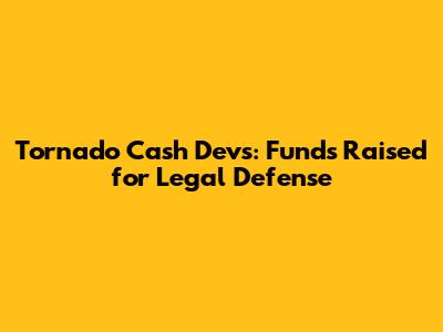 Tornado Cash Devs: Funds Raised for Legal Defense