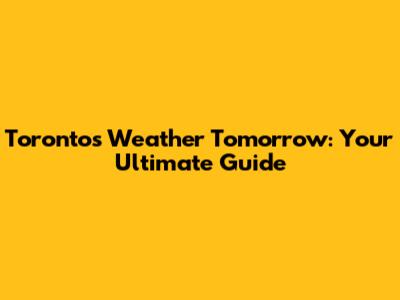 Toronto's Weather Tomorrow: Your Ultimate Guide