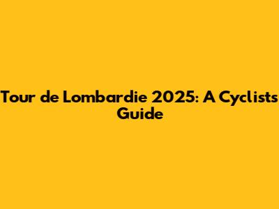Tour de Lombardie 2025: A Cyclist's Guide
