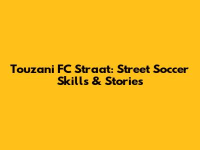 Touzani FC Straat: Street Soccer Skills & Stories