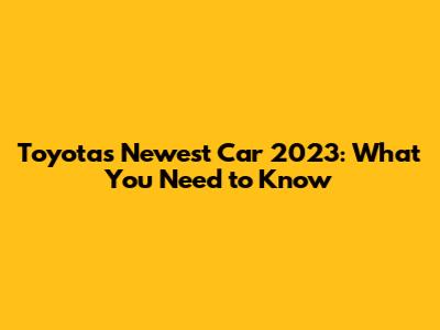 Toyota's Newest Car 2023: What You Need to Know