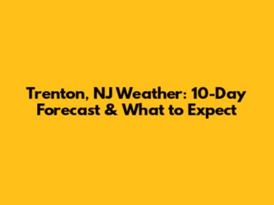 Trenton, NJ Weather: 10-Day Forecast & What to Expect