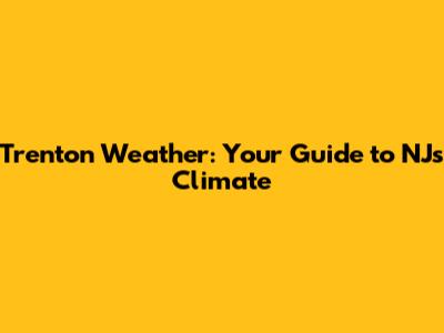 Trenton Weather: Your Guide to NJ's Climate