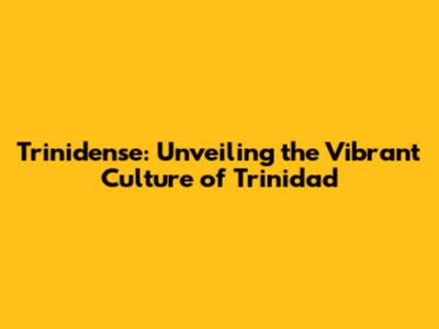 Trinidense: Unveiling the Vibrant Culture of Trinidad