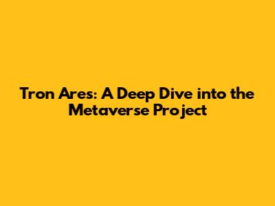 Tron Ares: A Deep Dive into the Metaverse Project