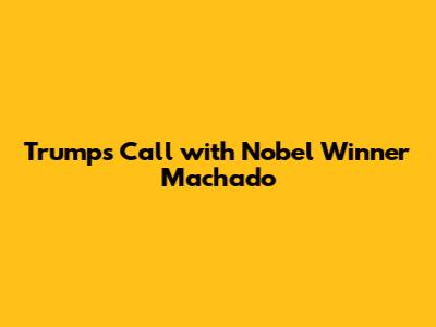Trump's Call with Nobel Winner Machado