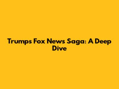 Trump's Fox News Saga: A Deep Dive