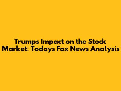 Trump's Impact on the Stock Market: Today's Fox News Analysis