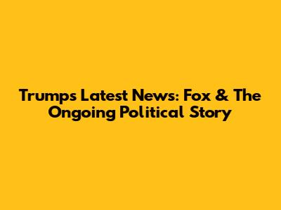 Trump's Latest News: Fox & The Ongoing Political Story