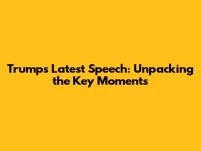 Trump's Latest Speech: Unpacking the Key Moments