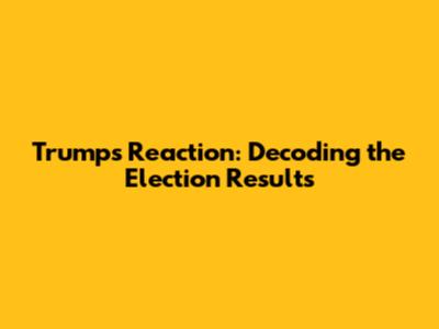 Trump's Reaction: Decoding the Election Results
