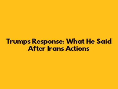 Trump's Response: What He Said After Iran's Actions
