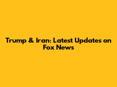 Trump & Iran: Latest Updates on Fox News